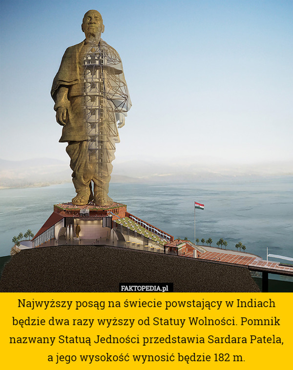 Najwyższy posąg na świecie powstający w Indiach będzie dwa razy wyższy od Statuy Wolności. Pomnik nazwany Statuą Jedności przedstawia Sardara Patela, a jego wysokość wynosić będzie 182 m. 