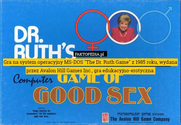 Gra na system operacyjny MS-DOS "The Dr. Ruth Game" z 1985 roku, wydana przez Avalon Hill Games Inc., gra edukacyjno-erotyczna. 