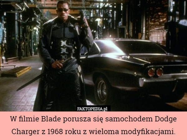 W filmie Blade porusza się samochodem Dodge Charger z 1968 roku z wieloma modyfikacjami. 