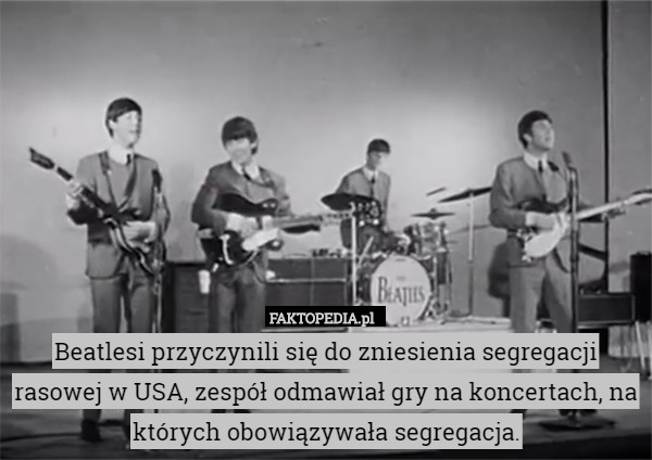 Beatlesi przyczynili się do zniesienia segregacji rasowej w USA, zespół odmawiał gry na koncertach, na których obowiązywała segregacja. 
