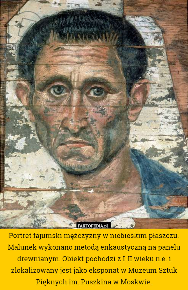 Portret fajumski mężczyzny w niebieskim płaszczu. Malunek wykonano metodą enkaustyczną na panelu drewnianym. Obiekt pochodzi z I-II wieku n.e. i zlokalizowany jest jako eksponat w Muzeum Sztuk Pięknych im. Puszkina w Moskwie. 