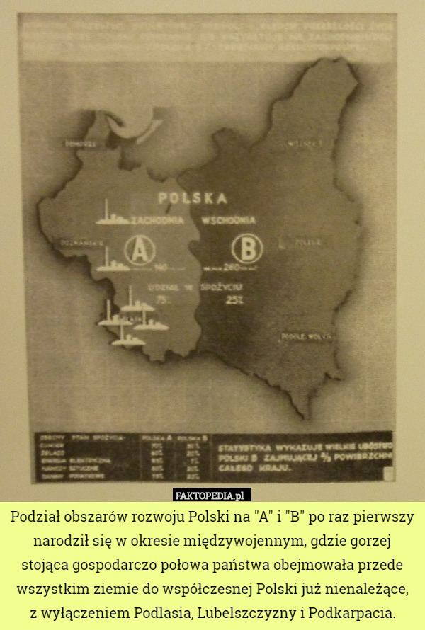 Podział obszarów rozwoju Polski na "A" i "B" po raz pierwszy narodził się w okresie międzywojennym, gdzie gorzej stojąca gospodarczo połowa państwa obejmowała przede wszystkim ziemie do współczesnej Polski już nienależące,
z wyłączeniem Podlasia, Lubelszczyzny i Podkarpacia. 