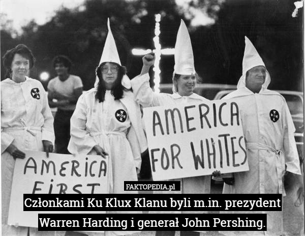 Członkami Ku Klux Klanu byli m.in. prezydent Warren Harding i generał John Pershing. 