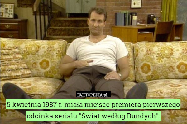 5 kwietnia 1987 r. miała miejsce premiera pierwszego odcinka serialu "Świat według Bundych". 
