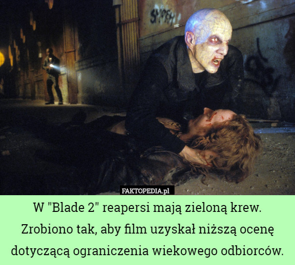 W "Blade 2" reapersi mają zieloną krew. Zrobiono tak, aby film uzyskał niższą ocenę dotyczącą ograniczenia wiekowego odbiorców. 