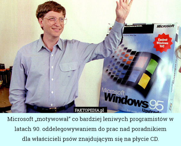 Microsoft „motywował” co bardziej leniwych programistów w latach 90. oddelegowywaniem do prac nad poradnikiem
dla właścicieli psów znajdującym się na płycie CD. 