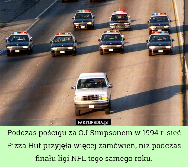 Podczas pościgu za OJ Simpsonem w 1994 r. sieć Pizza Hut przyjęła więcej zamówień, niż podczas finału ligi NFL tego samego roku. 