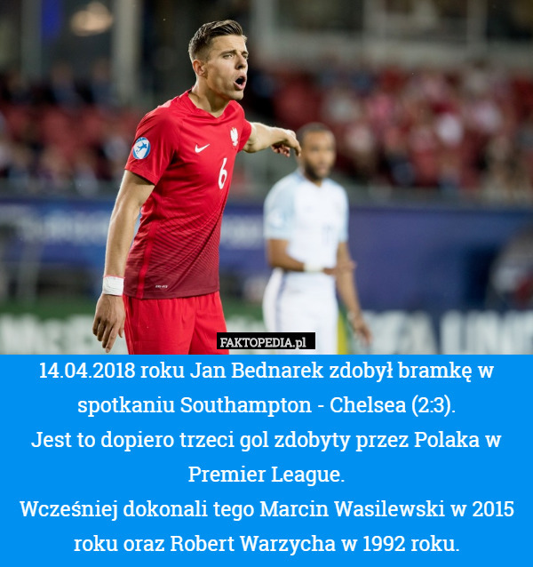 14.04.2018 roku Jan Bednarek zdobył bramkę w spotkaniu Southampton - Chelsea (2:3).
Jest to dopiero trzeci gol zdobyty przez Polaka w Premier League.
Wcześniej dokonali tego Marcin Wasilewski w 2015 roku oraz Robert Warzycha w 1992 roku. 
