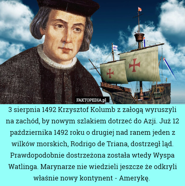 3 sierpnia 1492 Krzysztof Kolumb z załogą wyruszyli na zachód, by nowym szlakiem dotrzeć do Azji. Już 12 października 1492 roku o drugiej nad ranem jeden z wilków morskich, Rodrigo de Triana, dostrzegł ląd. Prawdopodobnie dostrzeżona została wtedy Wyspa Watlinga. Marynarze nie wiedzieli jeszcze że odkryli właśnie nowy kontynent - Amerykę. 