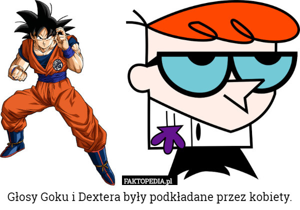 Głosy Goku i Dextera były podkładane przez kobiety. 