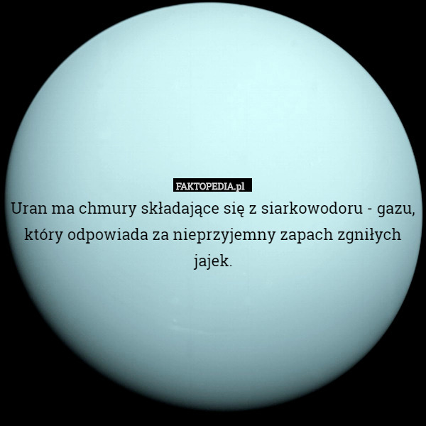 Uran ma chmury składające się z siarkowodoru - gazu, który odpowiada za nieprzyjemny zapach zgniłych jajek. 