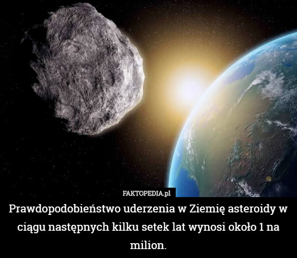 Prawdopodobieństwo uderzenia w Ziemię asteroidy w ciągu następnych kilku setek lat wynosi około 1 na milion. 