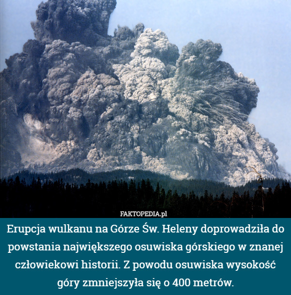 Erupcja wulkanu na Górze Św. Heleny doprowadziła do powstania największego osuwiska górskiego w znanej człowiekowi historii. Z powodu osuwiska wysokość góry zmniejszyła się o 400 metrów. 