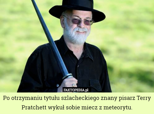 Po otrzymaniu tytułu szlacheckiego znany pisarz Terry Pratchett wykuł sobie miecz z meteorytu. 