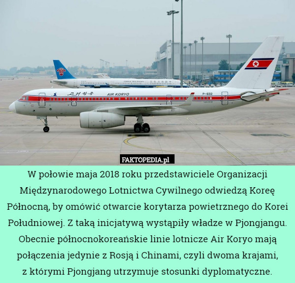 W połowie maja 2018 roku przedstawiciele Organizacji Międzynarodowego Lotnictwa Cywilnego odwiedzą Koreę Północną, by omówić otwarcie korytarza powietrznego do Korei Południowej. Z taką inicjatywą wystąpiły władze w Pjongjangu. Obecnie północnokoreańskie linie lotnicze Air Koryo mają połączenia jedynie z Rosją i Chinami, czyli dwoma krajami,
 z którymi Pjongjang utrzymuje stosunki dyplomatyczne. 