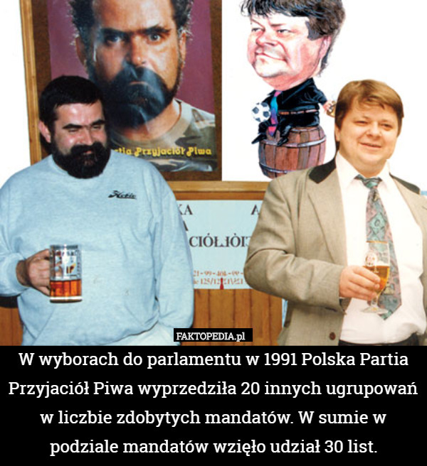 W wyborach do parlamentu w 1991 Polska Partia Przyjaciół Piwa wyprzedziła 20 innych ugrupowań w liczbie zdobytych mandatów. W sumie w podziale mandatów wzięło udział 30 list. 
