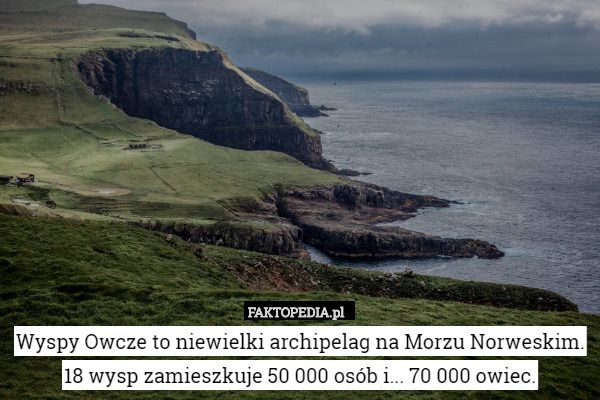 Wyspy Owcze to niewielki archipelag na Morzu Norweskim. 18 wysp zamieszkuje 50 000 osób i... 70 000 owiec. 