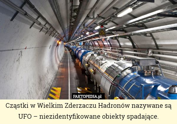 Cząstki w Wielkim Zderzaczu Hadronów nazywane są UFO – niezidentyfikowane obiekty spadające. 