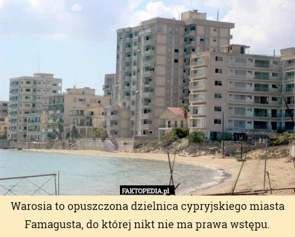 Warosia to opuszczona dzielnica cypryjskiego miasta Famagusta, do której nikt nie ma prawa wstępu. 