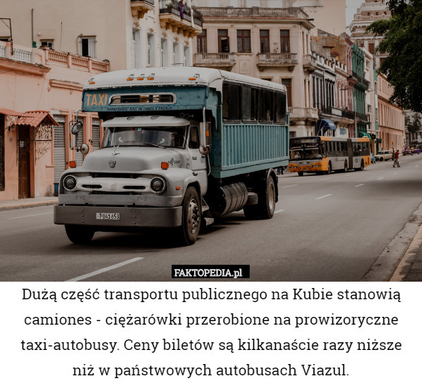 Dużą część transportu publicznego na Kubie stanowią camiones - ciężarówki przerobione na prowizoryczne taxi-autobusy. Ceny biletów są kilkanaście razy niższe niż w państwowych autobusach Viazul. 