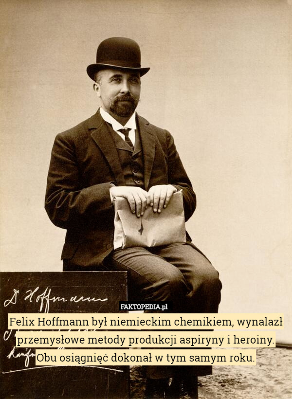 Felix Hoffmann był niemieckim chemikiem, wynalazł przemysłowe metody produkcji aspiryny i heroiny. Obu osiągnięć dokonał w tym samym roku. 