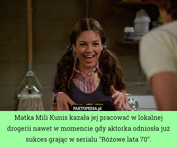 Matka Mili Kunis kazała jej pracować w lokalnej drogerii nawet w momencie gdy aktorka odniosła już sukces grając w serialu "Różowe lata 70". 
