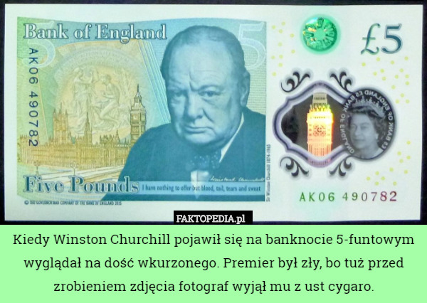 Kiedy Winston Churchill pojawił się na banknocie 5-funtowym wyglądał na dość wkurzonego. Premier był zły, bo tuż przed zrobieniem zdjęcia fotograf wyjął mu z ust cygaro. 