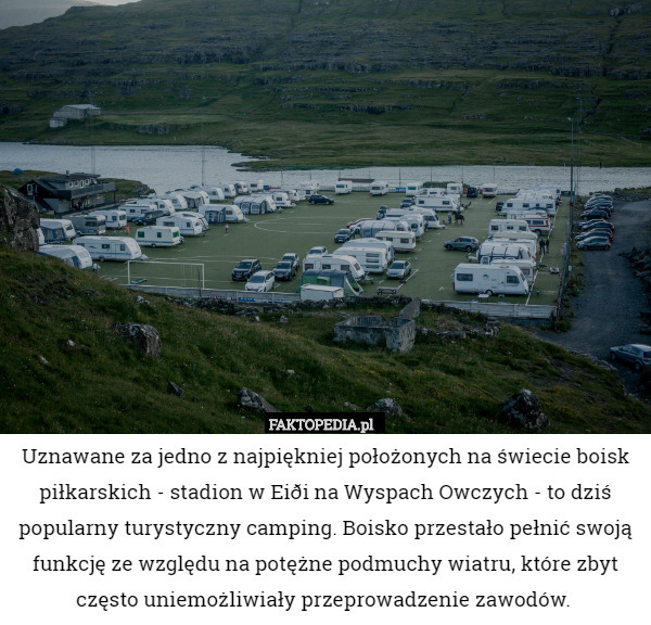 Uznawane za jedno z najpiękniej położonych na świecie boisk piłkarskich - stadion w Eiði na Wyspach Owczych - to dziś popularny turystyczny camping. Boisko przestało pełnić swoją funkcję ze względu na potężne podmuchy wiatru, które zbyt często uniemożliwiały przeprowadzenie zawodów. 