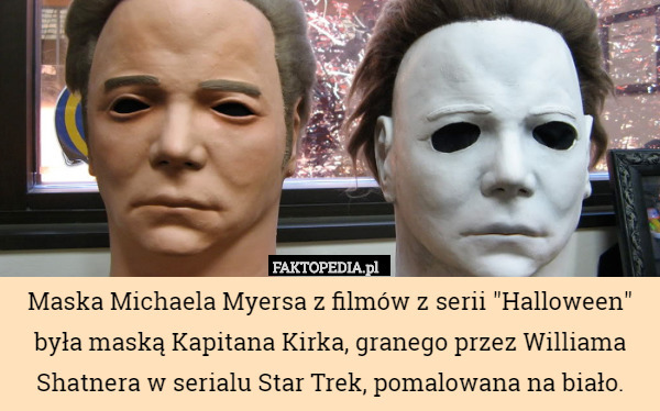 Maska Michaela Myersa z filmów z serii "Halloween" była maską Kapitana Kirka, granego przez Williama Shatnera w serialu Star Trek, pomalowana na biało. 