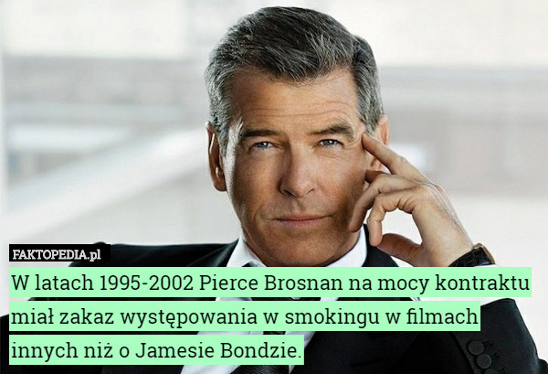 W latach 1995-2002 Pierce Brosnan na mocy kontraktu miał zakaz występowania w smokingu w filmach innych niż o Jamesie Bondzie. 