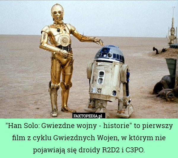 "Han Solo: Gwiezdne wojny - historie" to pierwszy film z cyklu Gwiezdnych Wojen, w którym nie pojawiają się droidy R2D2 i C3PO. 