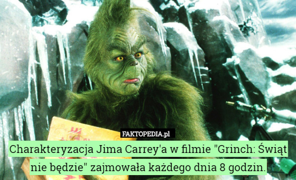 Charakteryzacja Jima Carrey'a w filmie "Grinch: Świąt nie będzie" zajmowała każdego dnia 8 godzin. 