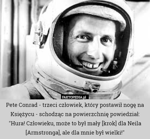 Pete Conrad - trzeci człowiek, który postawił nogę na Księżycu - schodząc na powierzchnię powiedział: "Hura! Człowieku, może to był mały [krok] dla Neila [Armstronga], ale dla mnie był wielki!" 