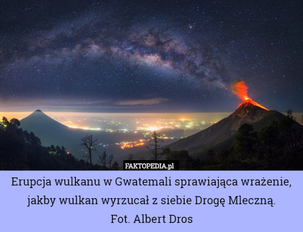 Erupcja wulkanu w Gwatemali sprawiająca wrażenie, jakby wulkan wyrzucał z siebie Drogę Mleczną.
Fot. Albert Dros 