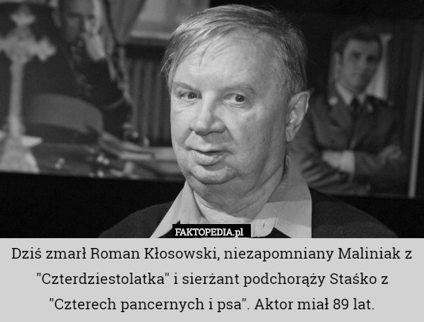 Dziś zmarł Roman Kłosowski, niezapomniany Maliniak z "Czterdziestolatka" i sierżant podchorąży Staśko z "Czterech pancernych i psa". Aktor miał 89 lat. 