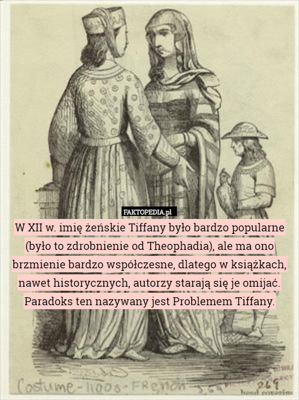 W XII w. imię żeńskie Tiffany było bardzo popularne (było to zdrobnienie od Theophadia), ale ma ono brzmienie bardzo współczesne, dlatego w książkach, nawet historycznych, autorzy starają się je omijać. Paradoks ten nazywany jest Problemem Tiffany. 