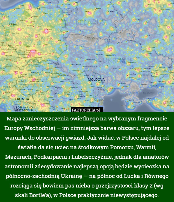 Mapa zanieczyszczenia świetlnego na wybranym fragmencie Europy Wschodniej — im zimniejsza barwa obszaru, tym lepsze warunki do obserwacji gwiazd. Jak widać, w Polsce najdalej od światła da się uciec na środkowym Pomorzu, Warmii, Mazurach, Podkarpaciu i Lubelszczyźnie, jednak dla amatorów astronomii zdecydowanie najlepszą opcją będzie wycieczka na północno-zachodnią Ukrainę — na północ od Łucka i Równego rozciąga się bowiem pas nieba o przejrzystości klasy 2 (wg skali Bortle'a), w Polsce praktycznie niewystępującego. 