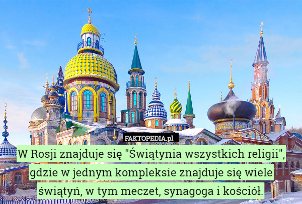 W Rosji znajduje się "Świątynia wszystkich religii", gdzie w jednym kompleksie znajduje się wiele świątyń, w tym meczet, synagoga i kościół. 