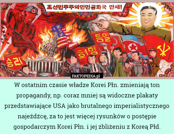 W ostatnim czasie władze Korei Płn. zmieniają ton propagandy, np. coraz mniej są widoczne plakaty przedstawiające USA jako brutalnego imperialistycznego najeźdźcę, za to jest więcej rysunków o postępie gospodarczym Korei Płn. i jej zbliżeniu z Koreą Płd. 