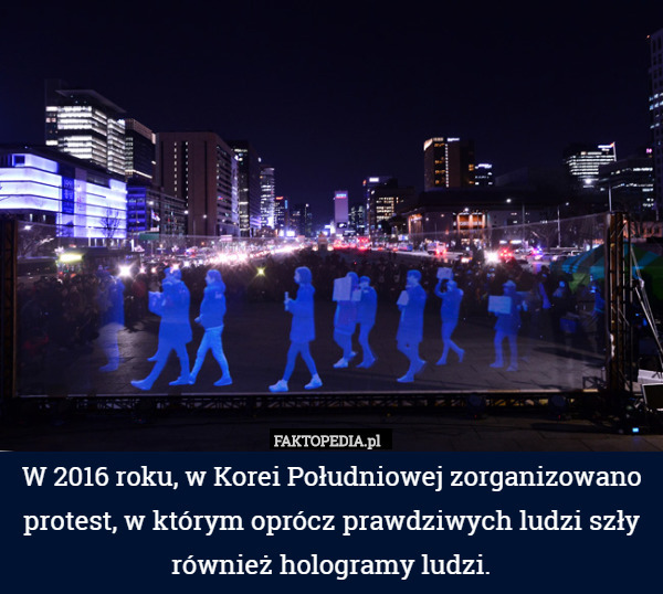 W 2016 roku, w Korei Południowej zorganizowano protest, w którym oprócz prawdziwych ludzi szły również hologramy ludzi. 