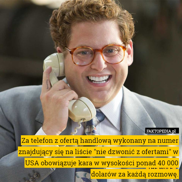 Za telefon z ofertą handlową wykonany na numer znajdujący się na liście "nie dzwonić z ofertami" w USA obowiązuje kara w wysokości ponad 40 000 dolarów za każdą rozmowę. 