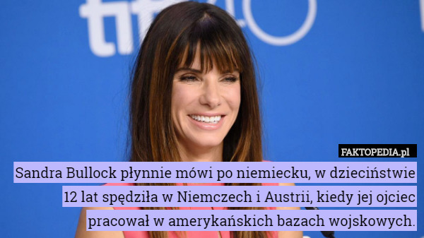 Sandra Bullock płynnie mówi po niemiecku, w dzieciństwie 12 lat spędziła w Niemczech i Austrii, kiedy jej ojciec pracował w amerykańskich bazach wojskowych. 