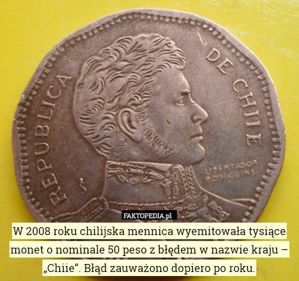W 2008 roku chilijska mennica wyemitowała tysiące monet o nominale 50 peso z błędem w nazwie kraju – „Chiie”. Błąd zauważono dopiero po roku. 