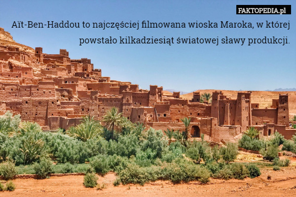 Aït-Ben-Haddou to najczęściej filmowana wioska Maroka, w której powstało kilkadziesiąt światowej sławy produkcji. 