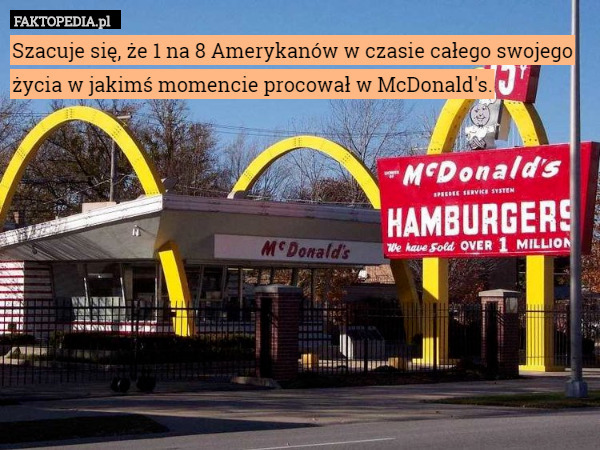 Szacuje się, że 1 na 8 Amerykanów w czasie całego swojego życia w jakimś momencie procował w McDonald's. 