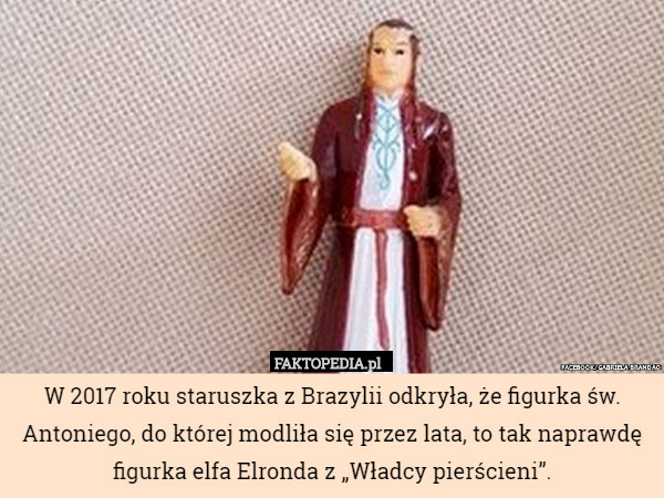 W 2017 roku staruszka z Brazylii odkryła, że figurka św. Antoniego, do której modliła się przez lata, to tak naprawdę figurka elfa Elronda z „Władcy pierścieni”. 