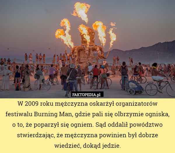 W 2009 roku mężczyzna oskarżył organizatorów festiwalu Burning Man, gdzie pali się olbrzymie ogniska, o to, że poparzył się ogniem. Sąd oddalił powództwo stwierdzając, że mężczyzna powinien był dobrze wiedzieć, dokąd jedzie. 