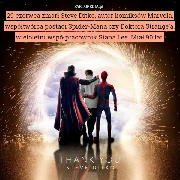 29 czerwca zmarł Steve Ditko, autor komiksów Marvela, współtwórca postaci Spider-Mana czy Doktora Strange'a, wieloletni współpracownik Stana Lee. Miał 90 lat. 