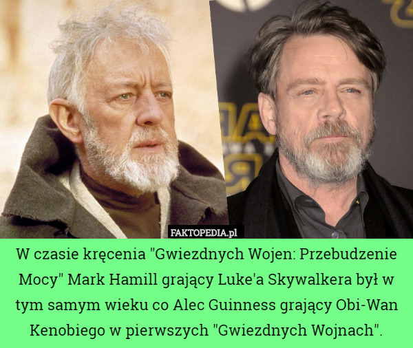 W czasie kręcenia "Gwiezdnych Wojen: Przebudzenie Mocy" Mark Hamill grający Luke'a Skywalkera był w tym samym wieku co Alec Guinness grający Obi-Wan Kenobiego w pierwszych "Gwiezdnych Wojnach". 
