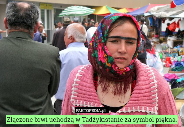 Złączone brwi uchodzą w Tadżykistanie za symbol piękna. 